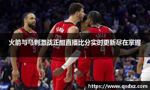 火箭与马刺激战正酣直播比分实时更新尽在掌握