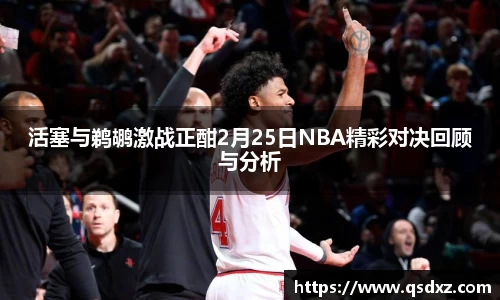 活塞与鹈鹕激战正酣2月25日NBA精彩对决回顾与分析