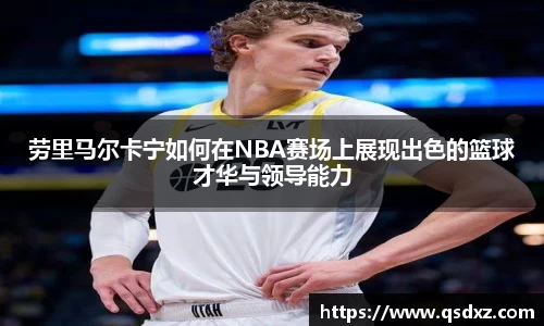 劳里马尔卡宁如何在NBA赛场上展现出色的篮球才华与领导能力