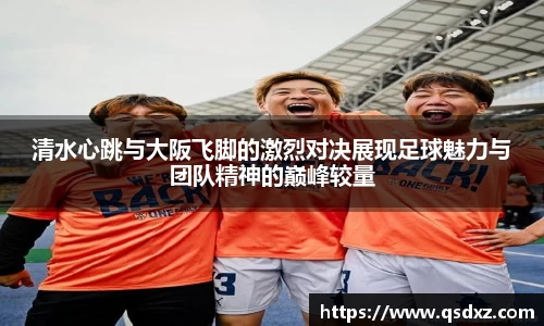 清水心跳与大阪飞脚的激烈对决展现足球魅力与团队精神的巅峰较量