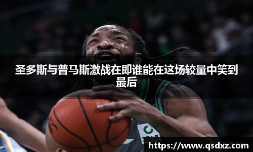圣多斯与普马斯激战在即谁能在这场较量中笑到最后