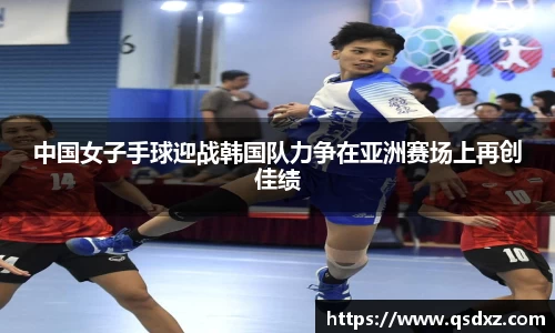 中国女子手球迎战韩国队力争在亚洲赛场上再创佳绩