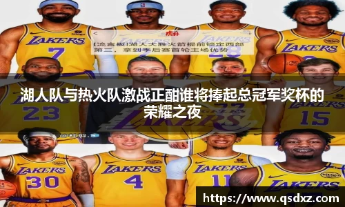 湖人队与热火队激战正酣谁将捧起总冠军奖杯的荣耀之夜