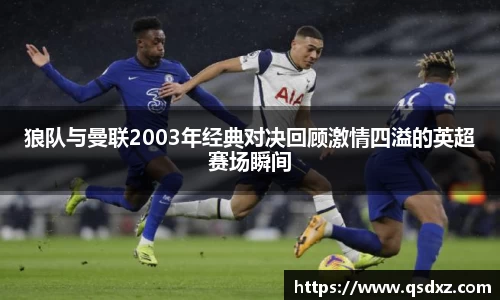 狼队与曼联2003年经典对决回顾激情四溢的英超赛场瞬间