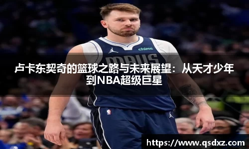 卢卡东契奇的篮球之路与未来展望：从天才少年到NBA超级巨星