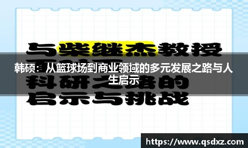 韩硕：从篮球场到商业领域的多元发展之路与人生启示