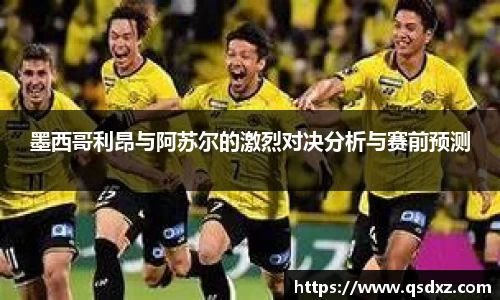 墨西哥利昂与阿苏尔的激烈对决分析与赛前预测