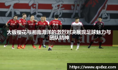 大板樱花与湘南海洋的激烈对决展现足球魅力与团队精神