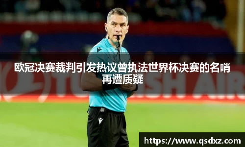欧冠决赛裁判引发热议曾执法世界杯决赛的名哨再遭质疑
