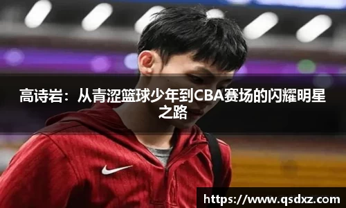 高诗岩：从青涩篮球少年到CBA赛场的闪耀明星之路