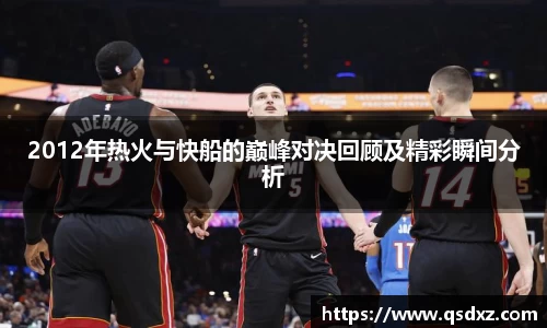 2012年热火与快船的巅峰对决回顾及精彩瞬间分析
