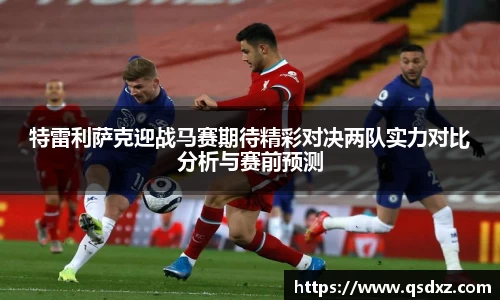 特雷利萨克迎战马赛期待精彩对决两队实力对比分析与赛前预测