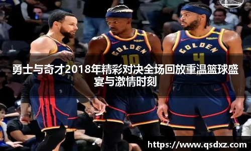 勇士与奇才2018年精彩对决全场回放重温篮球盛宴与激情时刻
