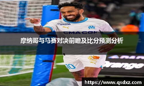 摩纳哥与马赛对决前瞻及比分预测分析