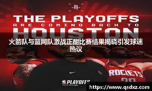 火箭队与篮网队激战正酣比赛结果揭晓引发球迷热议