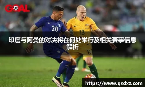 印度与阿曼的对决将在何处举行及相关赛事信息解析