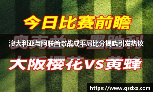澳大利亚与阿联酋激战成平局比分揭晓引发热议