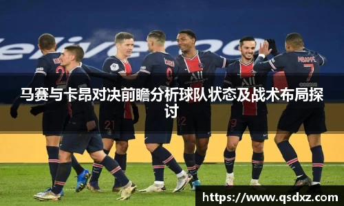 马赛与卡昂对决前瞻分析球队状态及战术布局探讨