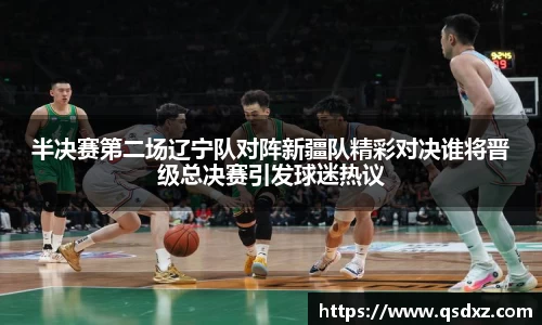 半决赛第二场辽宁队对阵新疆队精彩对决谁将晋级总决赛引发球迷热议
