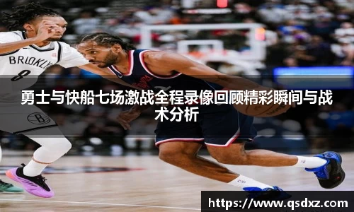 勇士与快船七场激战全程录像回顾精彩瞬间与战术分析