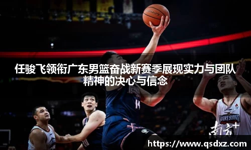 任骏飞领衔广东男篮奋战新赛季展现实力与团队精神的决心与信念