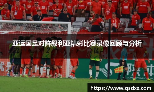亚运国足对阵叙利亚精彩比赛录像回顾与分析