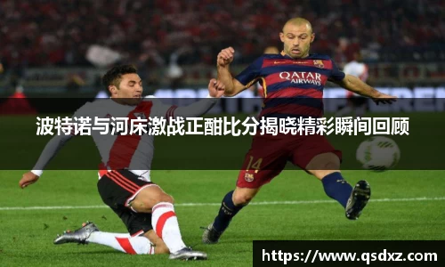 波特诺与河床激战正酣比分揭晓精彩瞬间回顾