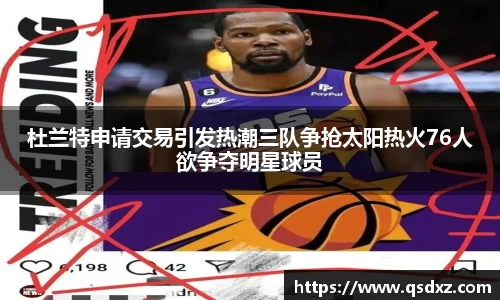 杜兰特申请交易引发热潮三队争抢太阳热火76人欲争夺明星球员