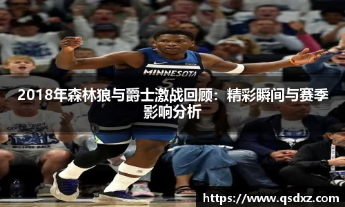 2018年森林狼与爵士激战回顾：精彩瞬间与赛季影响分析