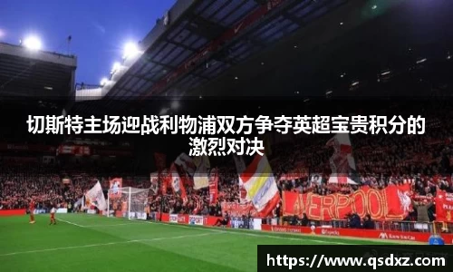切斯特主场迎战利物浦双方争夺英超宝贵积分的激烈对决