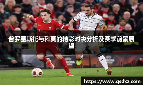 普罗塞斯托与科莫的精彩对决分析及赛季前景展望